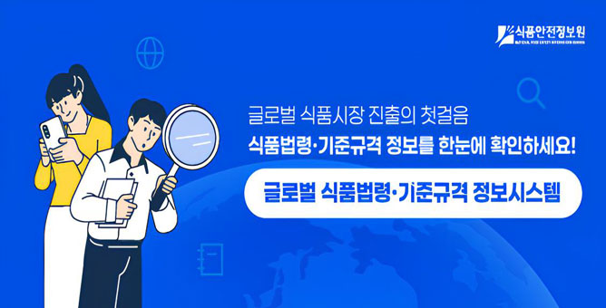 글로벌 식품시장 진출의 첫걸음 식품법령·기준규격 정보를 한눈에 확인하세요!  글로벌 식품법령·기준규격 정보시스템