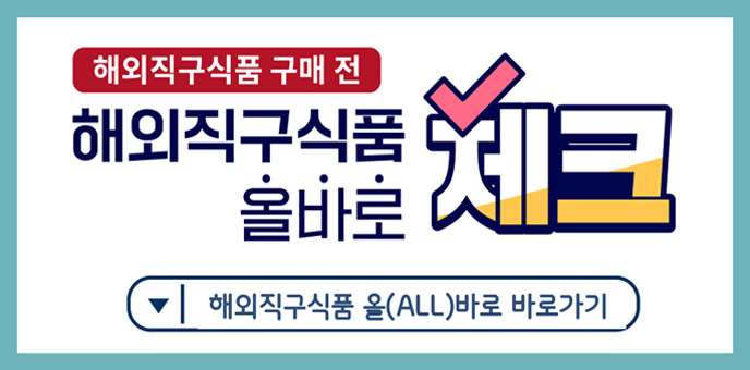 해외직구식품 구매 전 해외직구식품 올바로 체크  해외직구식품 올(ALL)바로 바로가기
