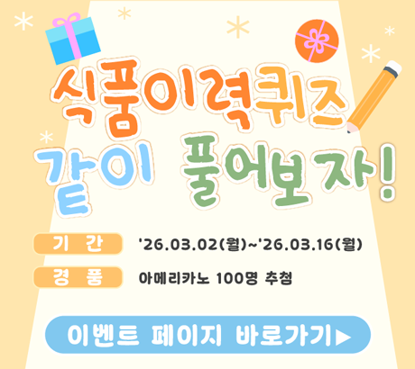 식품이력퀴즈 같이 풀어보자!  ○ 기간 : '26.03.02(월)~'26.03.16(월)  ○ 경품 : 아메리카노 100명 추첨  이벤트 페이지 바로가기
